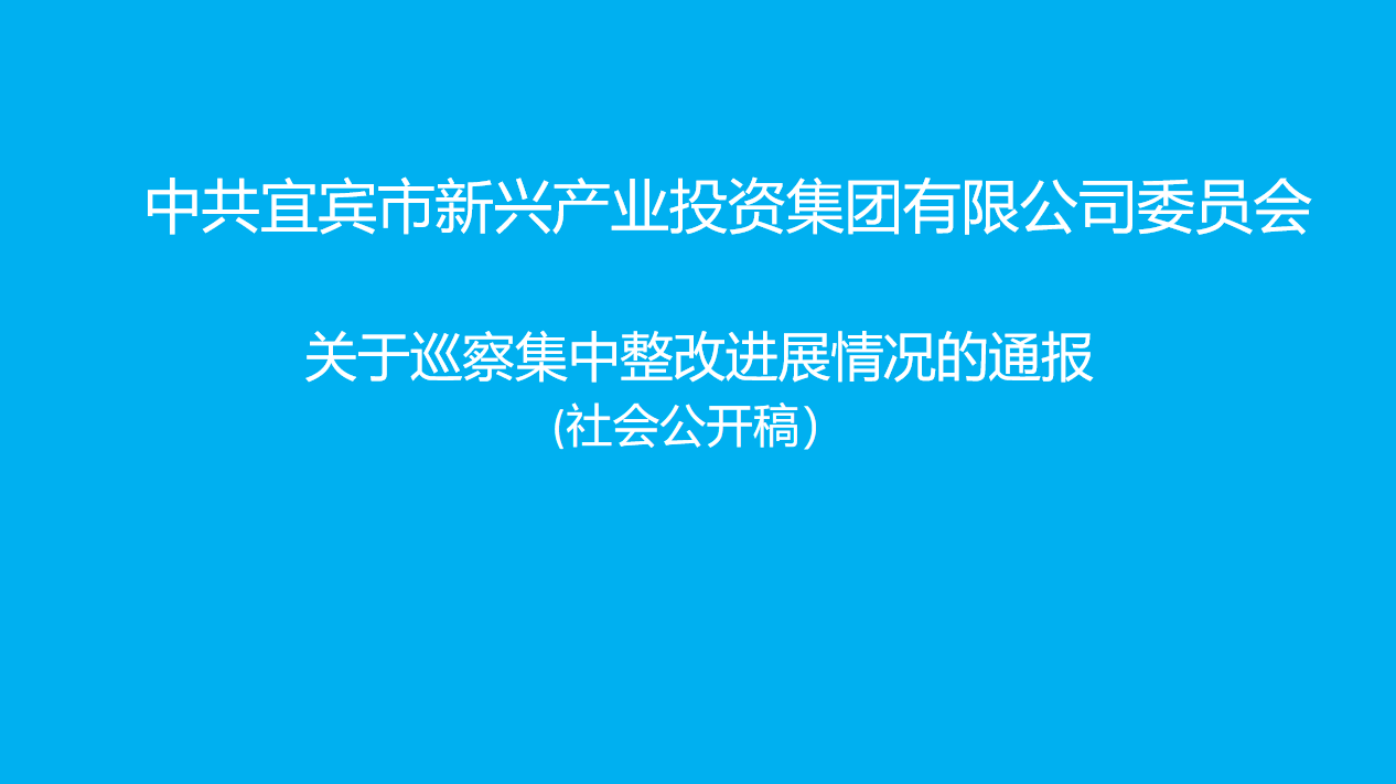 中共宜賓市新興產(chǎn)業(yè)投資集團(tuán)有限公司委員會(huì)關(guān)于巡察集中整改進(jìn)展情況的通報(bào) （社會(huì)公開(kāi)稿）